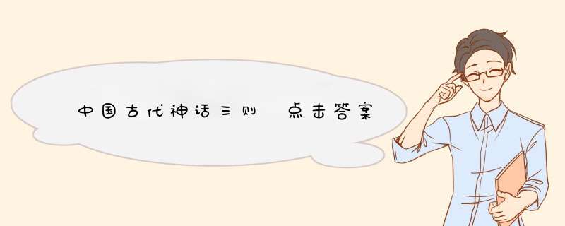 中国古代神话三则 点击答案,第1张
